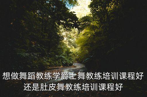 教练班学什么舞种好，学舞要学哪种好