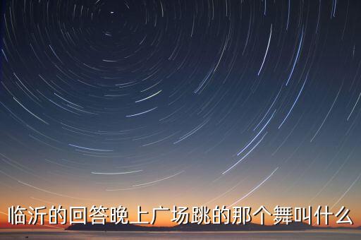 临沂的回答晚上广场跳的那个舞叫什么