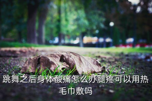 跳舞跳的全身痛怎么办，练舞练得浑身疼咋办吃啥好