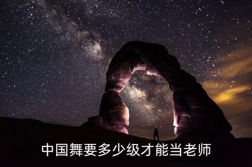 中国舞要多少级才能当老师