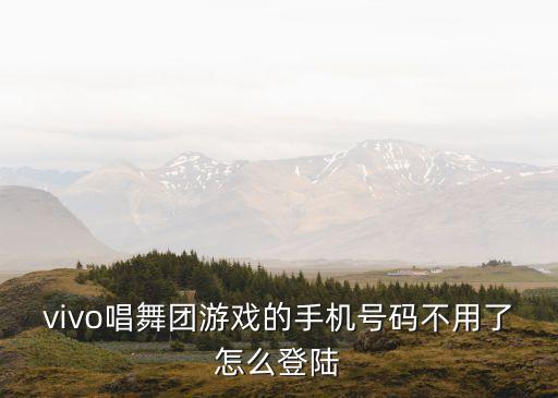 vivo唱舞团游戏的手机号码不用了怎么登陆