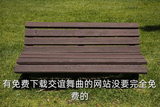 有免费下载交谊舞曲的网站没要完全免费的