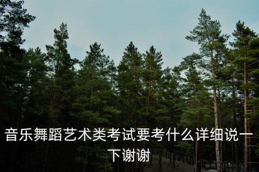 音乐舞蹈艺术类考试要考什么详细说一下谢谢