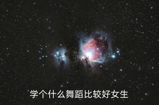 女孩学习什么舞蹈好，学个什么舞蹈比较好女生