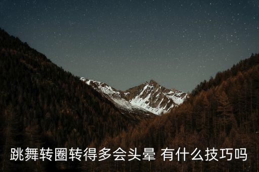 跳舞转圈转得多会头晕 有什么技巧吗