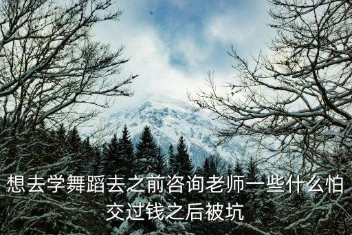 跳舞要问老师什么问题，想去学舞蹈去之前咨询老师一些什么怕交过钱之后被坑