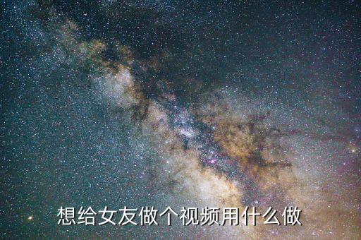 怎么弄老婆视频教程，想给女友做个视频用什么做