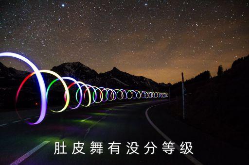 肚 皮 舞 有 没 分 等 级
