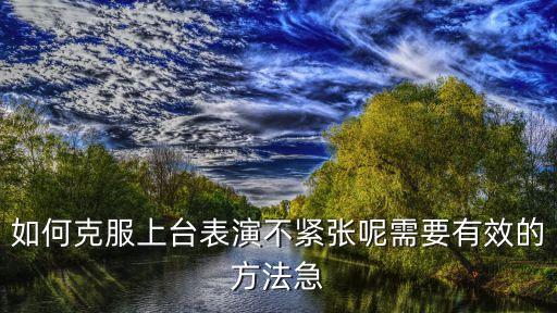 如何克服上台表演不紧张呢需要有效的方法急