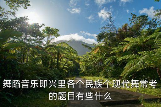 舞蹈音乐即兴里各个民族个现代舞常考的题目有些什么