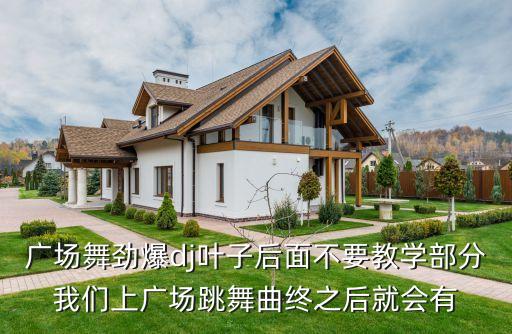 广场舞劲爆dj叶子后面不要教学部分我们上广场跳舞曲终之后就会有