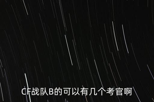 CF战队B的可以有几个考官啊