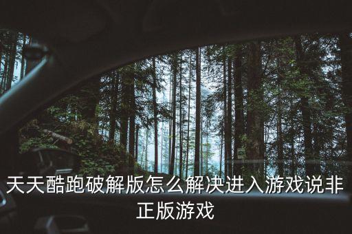 天天酷跑破解版怎么解决进入游戏说非正版游戏