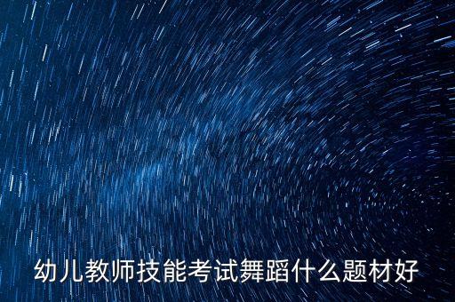幼儿教师技能考试舞蹈什么题材好