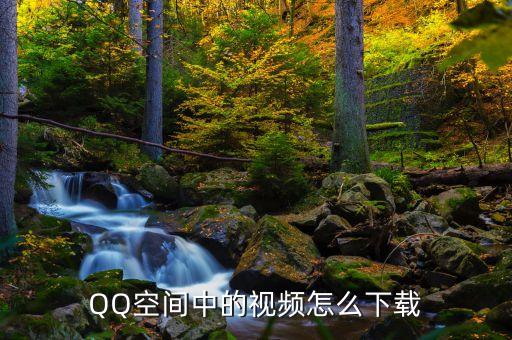QQ空间中的视频怎么下载