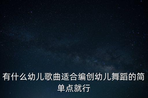 有什么幼儿歌曲适合编创幼儿舞蹈的简单点就行