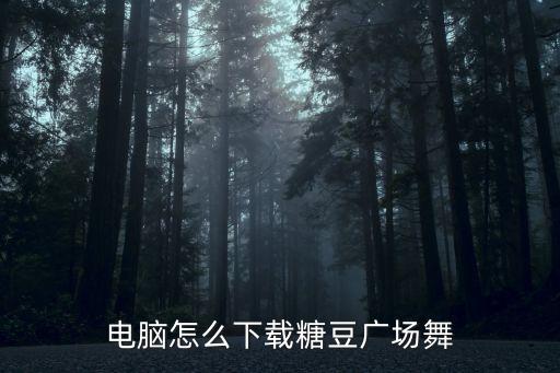 电脑怎么下载糖豆广场舞