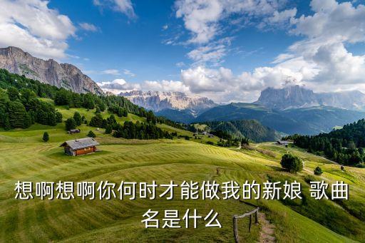 想啊想啊你何时才能做我的新娘 歌曲名是什么
