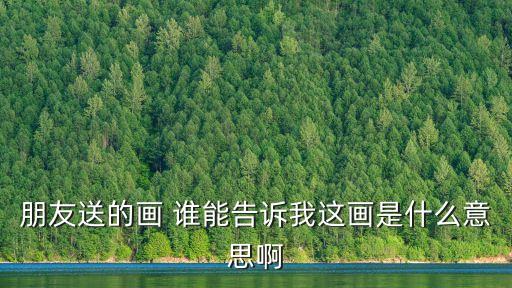 朋友送的画 谁能告诉我这画是什么意思啊
