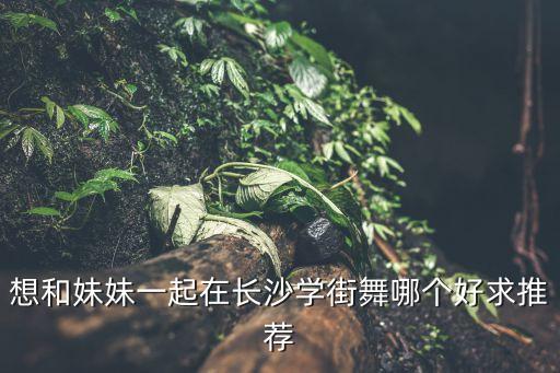 长沙学hiphop哪个舞蹈班好，我想在长沙学街舞求推荐好一点的培训学校