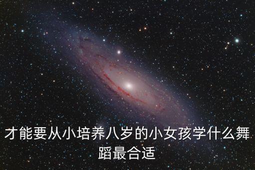 才能要从小培养八岁的小女孩学什么舞蹈最合适
