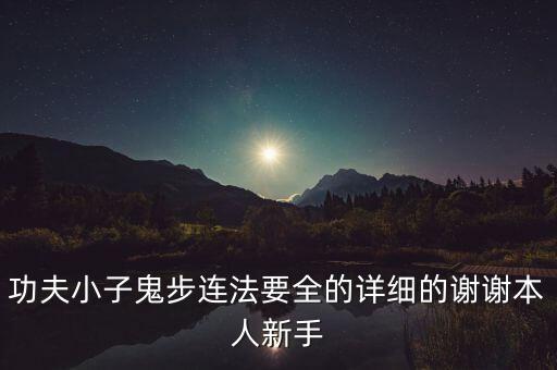 功夫小子鬼步连法要全的详细的谢谢本人新手