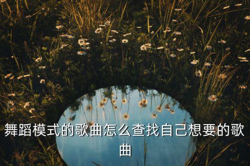 舞蹈模式的歌曲怎么查找自己想要的歌曲
