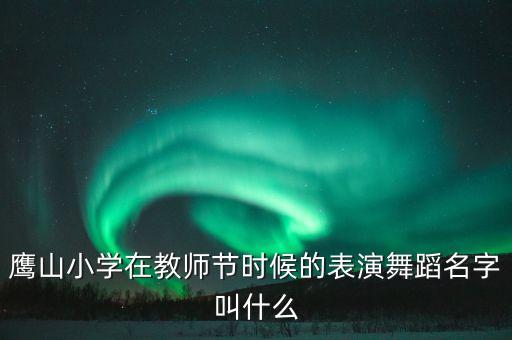鹰山小学在教师节时候的表演舞蹈名字叫什么