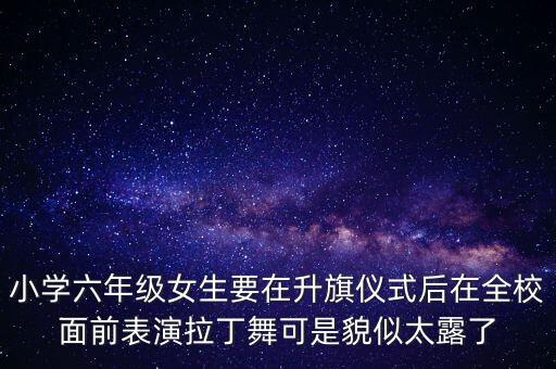 小学六年级女生要在升旗仪式后在全校面前表演拉丁舞可是貌似太露了