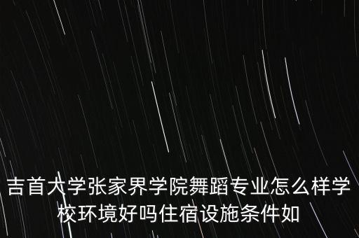 吉首哪里可以学摩登舞，吉首大学张家界学院舞蹈专业怎么样学校环境好吗住宿设施条件如