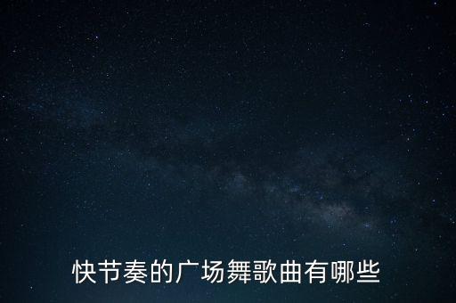 快节奏的广场舞歌曲有哪些