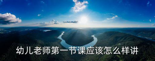 幼儿老师第一节课应该怎么样讲