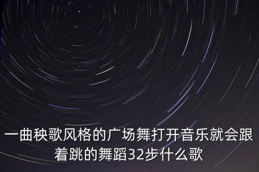 三十二步都是什么，一曲秧歌风格的广场舞打开音乐就会跟着跳的舞蹈32步什么歌