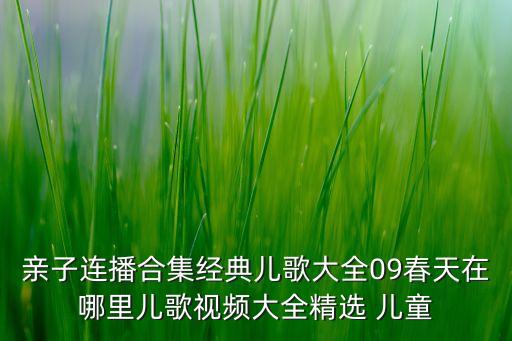 亲子连播合集经典儿歌大全09春天在哪里儿歌视频大全精选 儿童