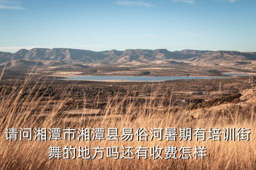 请问湘潭市湘潭县易俗河暑期有培训街舞的地方吗还有收费怎样