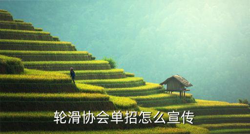单招宣传怎么宣传，轮滑协会单招怎么宣传