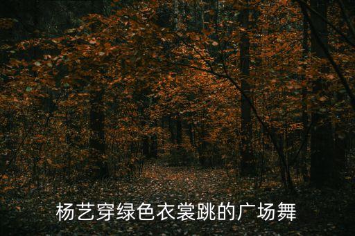 杨艺穿绿色衣裳跳的广场舞