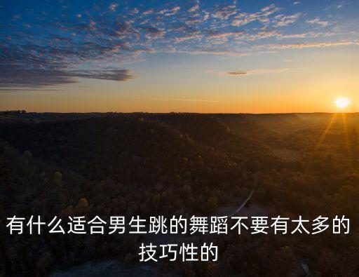 有什么适合男生跳的舞蹈不要有太多的技巧性的