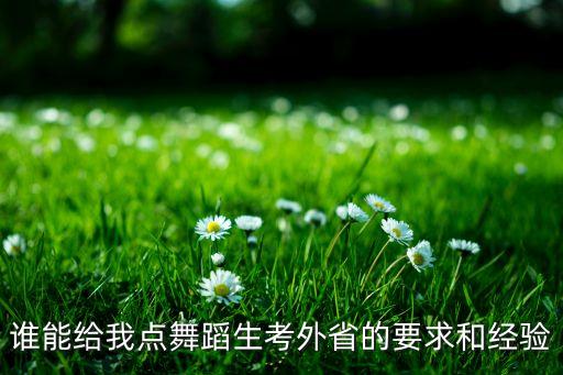 外省舞蹈学校怎么考，谁能给我点舞蹈生考外省的要求和经验