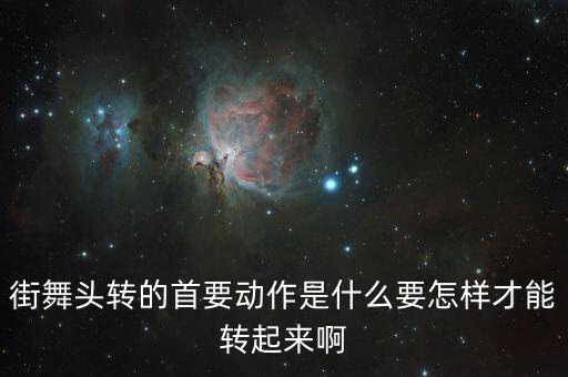 街舞头转的首要动作是什么要怎样才能转起来啊