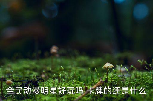 全民动漫明星好玩吗 卡牌的还是什么