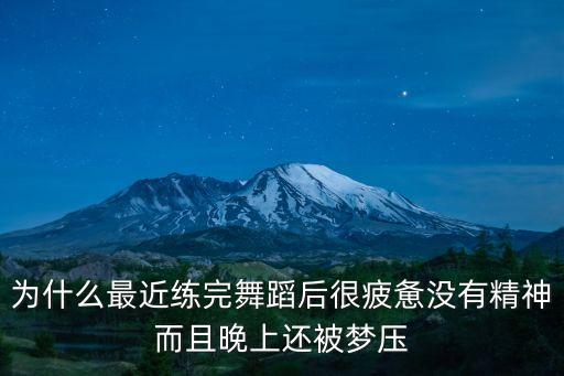 为什么最近练完舞蹈后很疲惫没有精神而且晚上还被梦压