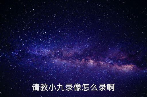 请教小九录像怎么录啊