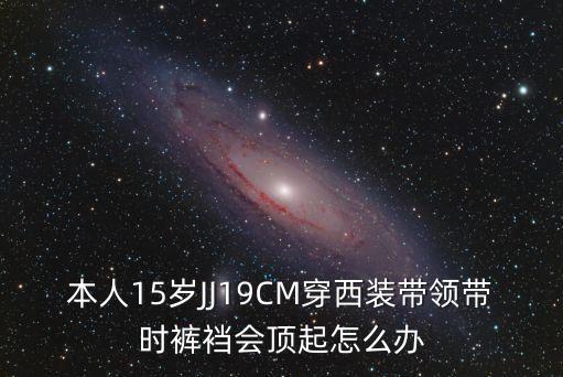 本人15岁JJ19CM穿西装带领带时裤裆会顶起怎么办