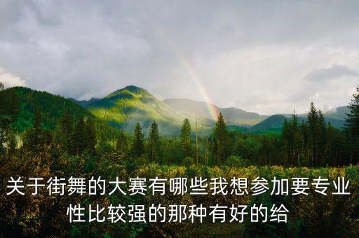 关于街舞的大赛有哪些我想参加要专业性比较强的那种有好的给