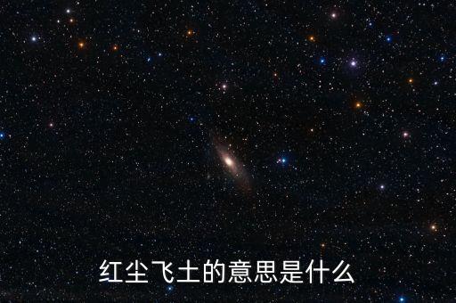 红尘飞土的意思是什么意思是什么生肖，红尘飞土的意思是什么