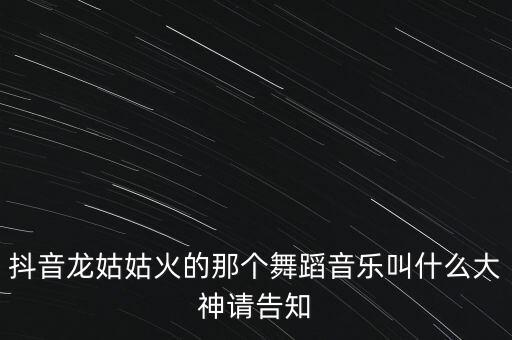抖音龙姑姑火的那个舞蹈音乐叫什么大神请告知