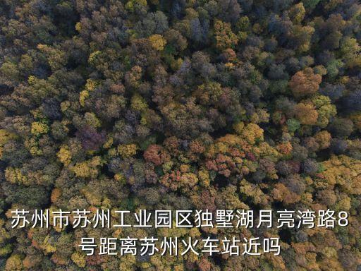 苏州市苏州工业园区独墅湖月亮湾路8号距离苏州火车站近吗