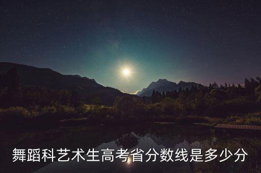舞蹈科艺术生高考省分数线是多少分