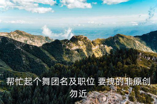 帮忙起个舞团名及职位 要拽的非原创勿近